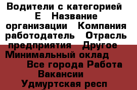 Водители с категорией "Е › Название организации ­ Компания-работодатель › Отрасль предприятия ­ Другое › Минимальный оклад ­ 35 000 - Все города Работа » Вакансии   . Удмуртская респ.,Сарапул г.